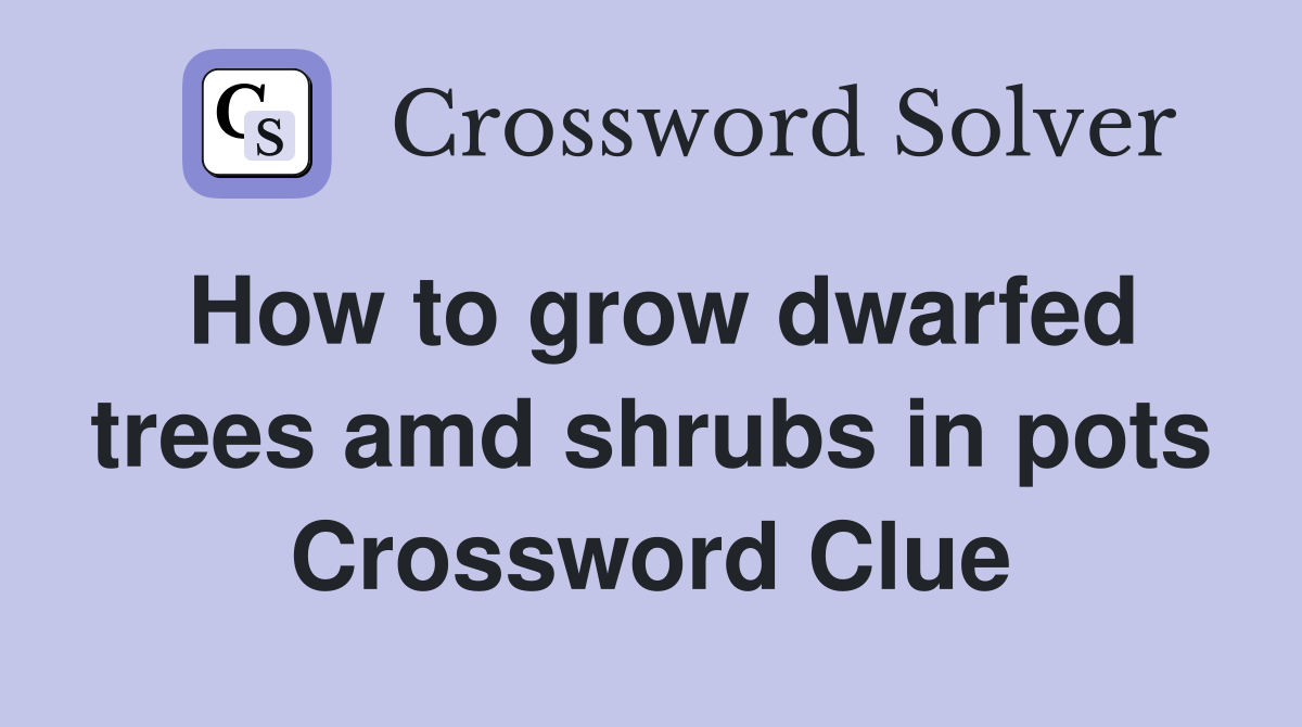 How to grow dwarfed trees amd shrubs in pots Crossword Clue Answers